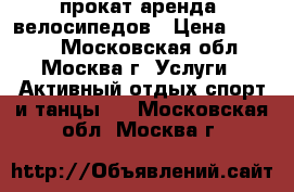 прокат аренда  велосипедов › Цена ­ 1 500 - Московская обл., Москва г. Услуги » Активный отдых,спорт и танцы   . Московская обл.,Москва г.